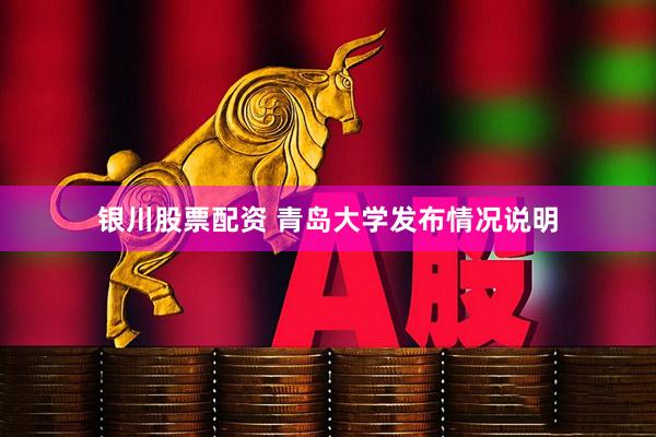 银川股票配资 青岛大学发布情况说明