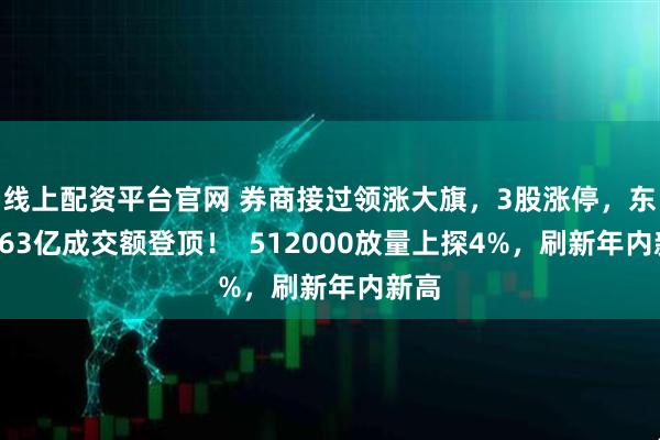 线上配资平台官网 券商接过领涨大旗，3股涨停，东财263亿成交额登顶！  512000放量上探4%，刷新年内新高