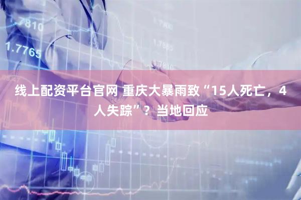线上配资平台官网 重庆大暴雨致“15人死亡，4人失踪”？当地回应