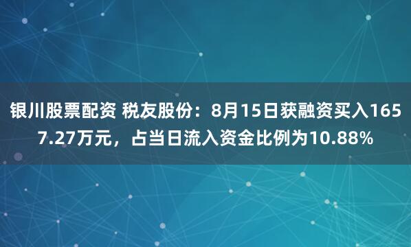 银川股票配资 税友股份：8月15日获融资买入1657.27万元，占当日流入资金比例为10.88%