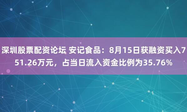 深圳股票配资论坛 安记食品：8月15日获融资买入751.26万元，占当日流入资金比例为35.76%