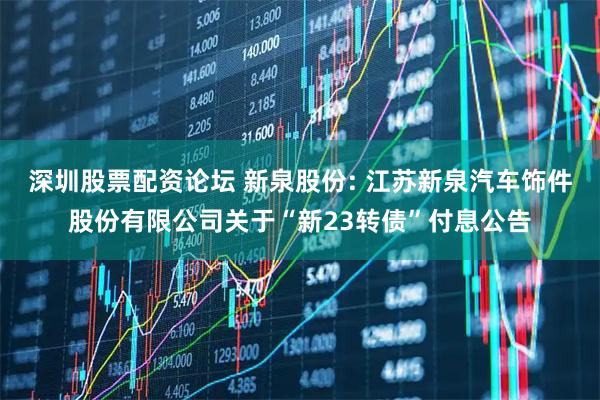 深圳股票配资论坛 新泉股份: 江苏新泉汽车饰件股份有限公司关于“新23转债”付息公告