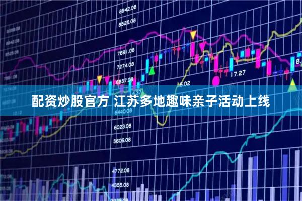 配资炒股官方 江苏多地趣味亲子活动上线
